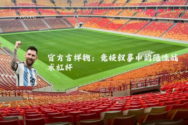官方吉祥物：竞技叙事中的隐性战术杠杆