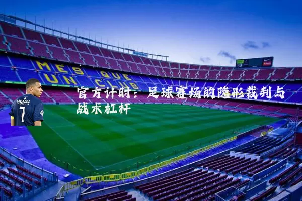 官方计时：足球赛场的隐形裁判与战术杠杆