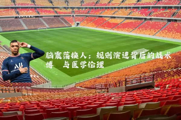 脑震荡换人:规则演进背后的战术博弈与医学伦理