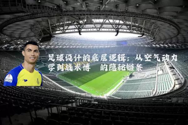 足球设计的底层逻辑:从空气动力学到战术博弈的隐秘链条