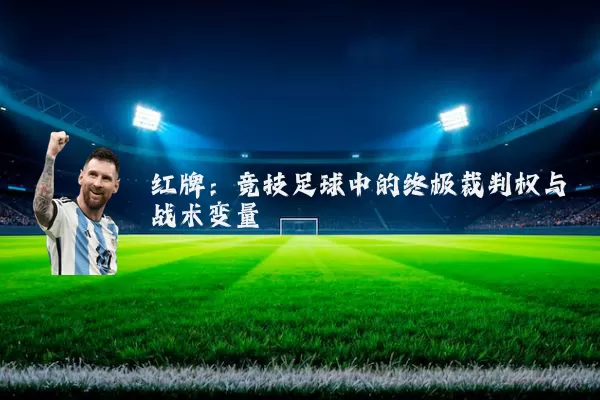 红牌:竞技足球中的终极裁判权与战术变量