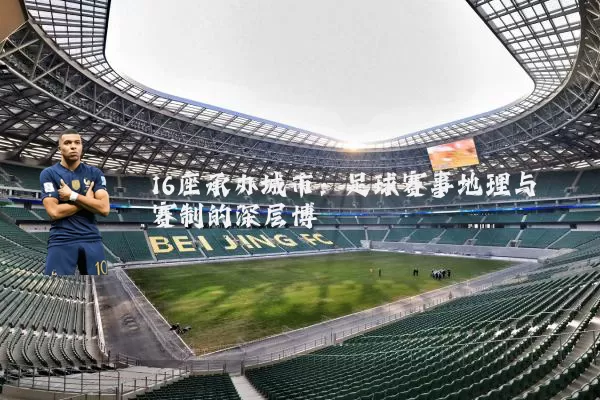 16座承办城市:足球赛事地理与赛制的深层博弈