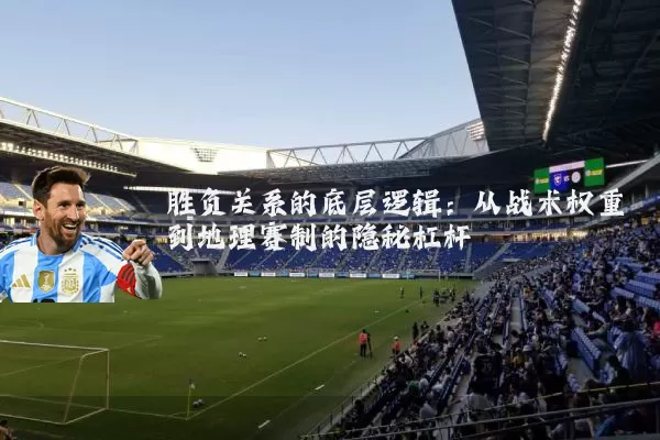 胜负关系的底层逻辑：从战术权重到地理赛制的隐秘杠杆