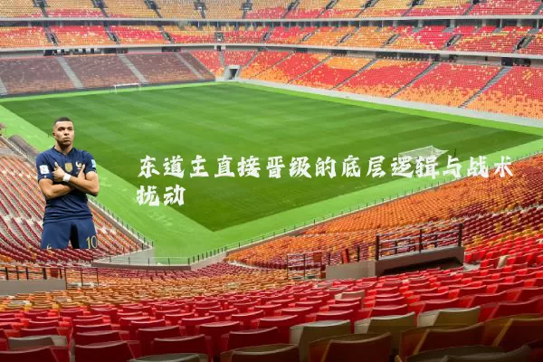 东道主直接晋级的底层逻辑与战术扰动